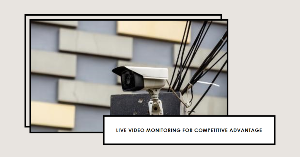 Live Video Monitoring for Competitive Advantage